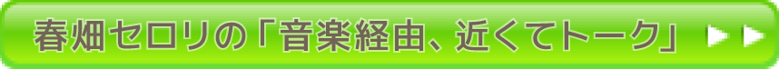 春畑セロリの「音楽経由、近くてトーク」